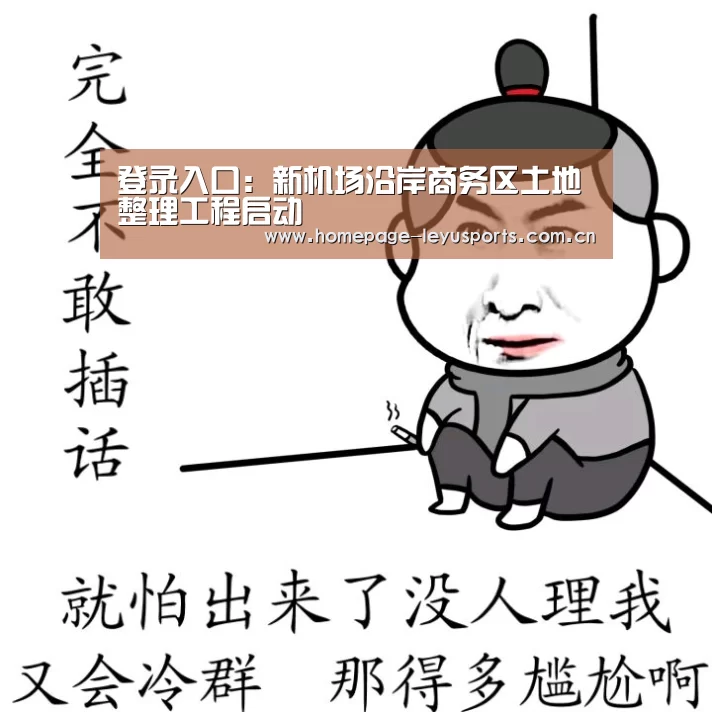 登录入口:新机场沿岸商务区土地整理工程启动(图1) leyu官网