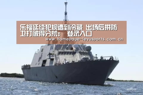 乐福延续犯规遭到冷藏 出场后拼防卫打破得分荒: 登录入口(图2) leyu官网