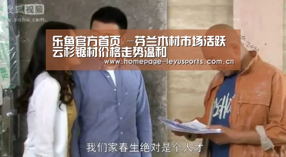 乐鱼官方首页 -芬兰木材市场活跃 云杉锯材价格走势温和(图4) 登录入口