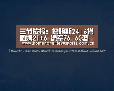 三节战报:詹姆斯24+6塔图姆21+6 绿军76-60骑士- 乐鱼官方首页 (图1) 乐鱼官方首页