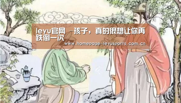 leyu官网 -孩子,真的很想让你再跌倒一次(图3) 乐鱼官方首页