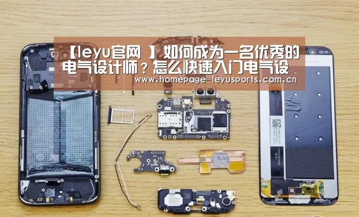 【leyu官网 】如何成为一名优秀的电气设计师?怎么快速入门电气设计?共勉!(图1) 乐鱼官方首页